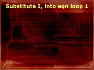 32
Substitute I1 into eqn loop 1
( )
( )
sss
I
Isss
I
s
Iss
s
188
3
1883
3
35
3
1
5
3
1
1
232
2
23
22
2
++
=∴
++=






−++





+=
 