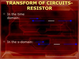 46
TRANSFORM OF CIRCUITS-
RESISTOR
 In the time
domain:
 In the s-domain:
i ( t ) + v ( t ) -
R
v ( t ) = i ( t ) R
I ( s ) + V ( s ) -
R
V ( s ) = I ( s ) R
 
