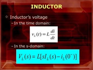 7
INDUCTOR
 Inductor’s voltage
– In the time domain:
– In the s-domain:
dt
di
LtvL =)(
)]0()([)( −
−= LLL issILsV
 