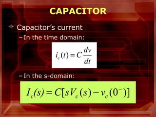 9
CAPACITOR
 Capacitor’s current
– In the time domain:
– In the s-domain:
dt
dv
Ctic =)(
)]0()([ −
−= ccc vssVC(s)I
 