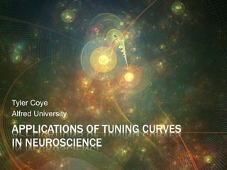APPLICATIONS OF TUNING CURVES
IN NEUROSCIENCE
Tyler Coye
Alfred University
 