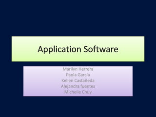 Application Software
      Marilyn Herrera
        Paola García
     Kellen Castañeda
     Alejandra fuentes
       Michelle Chuy
 