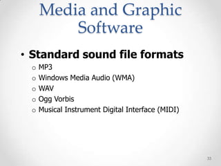 Media and Graphic
         Software
• Standard sound file formats
 o   MP3
 o   Windows Media Audio (WMA)
 o   WAV
 o   Ogg Vorbis
 o   Musical Instrument Digital Interface (MIDI)




                                                   33
 