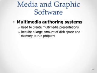 Media and Graphic
     Software
• Multimedia authoring systems
  o Used to create multimedia presentations
  o Require a large amount of disk space and
    memory to run properly




                                               35
 