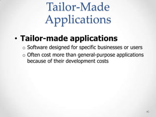 Tailor-Made
          Applications
• Tailor-made applications
 o Software designed for specific businesses or users
 o Often cost more than general-purpose applications
   because of their development costs




                                                        40
 