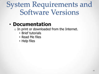System Requirements and
    Software Versions
• Documentation
  o In   print or downloaded from the Internet.
     •   Brief tutorials
     •   Read Me files
     •   Help files




                                                  48
 