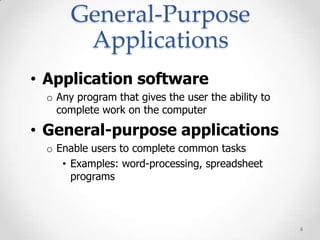 General-Purpose
       Applications
• Application software
 o Any program that gives the user the ability to
   complete work on the computer

• General-purpose applications
 o Enable users to complete common tasks
    • Examples: word-processing, spreadsheet
      programs



                                                    6
 