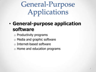 General-Purpose
        Applications
• General-purpose application
  software
 o   Productivity programs
 o   Media and graphic software
 o   Internet-based software
 o   Home and education programs




                                   7
 