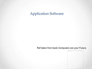 Application Software




    Ref taken from book Computers are your Future.




                                                 1
 