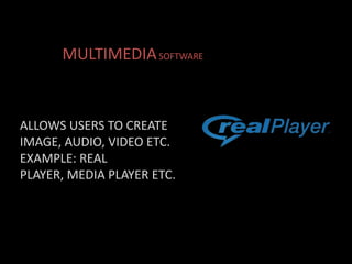 ALLOWS USERS TO CREATE
IMAGE, AUDIO, VIDEO ETC.
EXAMPLE: REAL
PLAYER, MEDIA PLAYER ETC.
MULTIMEDIASOFTWARE
 