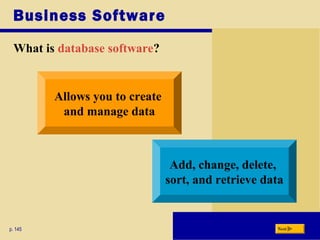 Business Software
What is database software?
p. 145
Allows you to create
and manage data
Add, change, delete,
sort, and retrieve data
Next
 