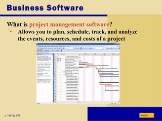 Business Software
What is project management software?
p. 149 Fig. 3-16
 Allows you to plan, schedule, track, and analyze
the events, resources, and costs of a project
Next
 