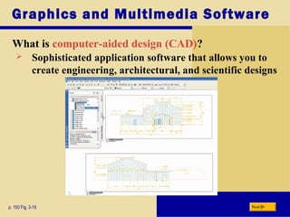 Graphics and Multimedia Software
What is computer-aided design (CAD)?
p. 150 Fig. 3-19 Next
 Sophisticated application software that allows you to
create engineering, architectural, and scientific designs
 