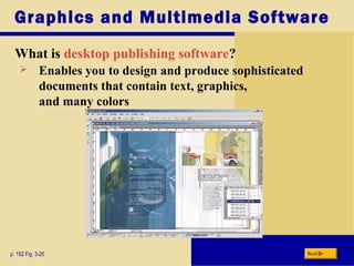 Graphics and Multimedia Software
What is desktop publishing software?
p. 152 Fig. 3-20 Next
 Enables you to design and produce sophisticated
documents that contain text, graphics,
and many colors
 