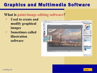 Graphics and Multimedia Software
What is paint/image editing software?
p. 152 Fig. 3-21 Next
 Used to create and
modify graphical
images
 Sometimes called
illustration
software
 