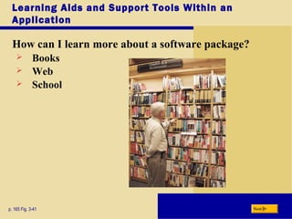 Learning Aids and Support Tools Within an
Application
How can I learn more about a software package?
p. 165 Fig. 3-41 Next
 Books
 Web
 School
 