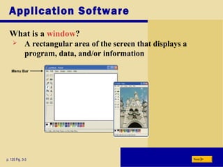 Application Software
What is a window?
p. 135 Fig. 3-3
Menu Bar
 A rectangular area of the screen that displays a
program, data, and/or information
Next
 