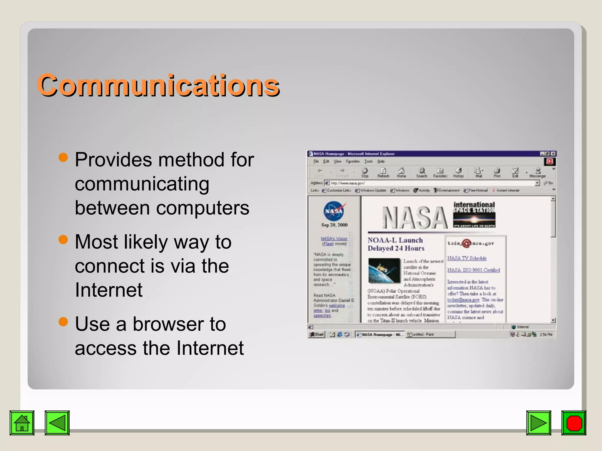 CommunicationsCommunications
Provides method for
communicating
between computers
Most likely way to
connect is via the
Internet
Use a browser to
access the Internet
 