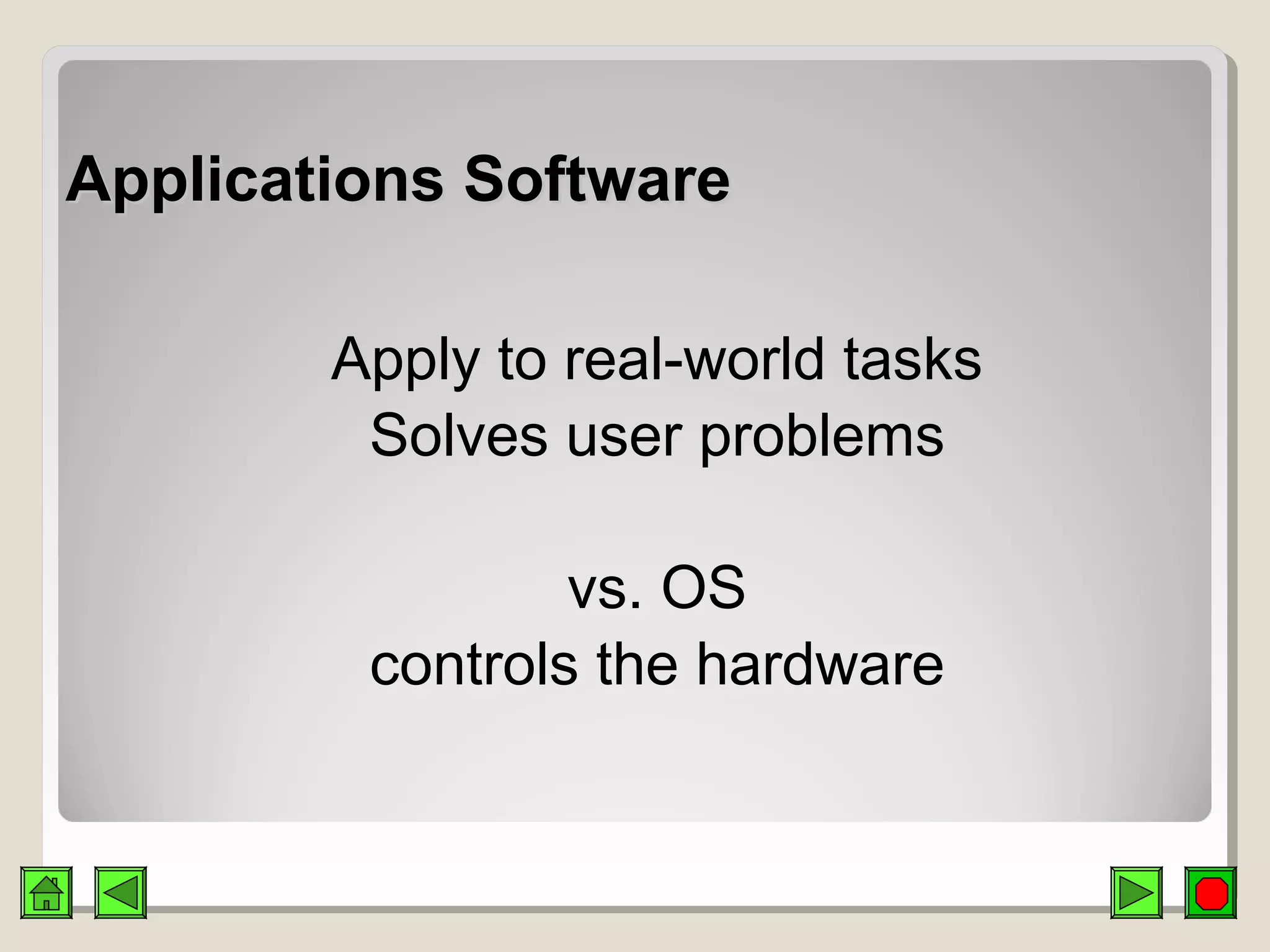Applications SoftwareApplications Software
Apply to real-world tasks
Solves user problems
vs. OS
controls the hardware
 
