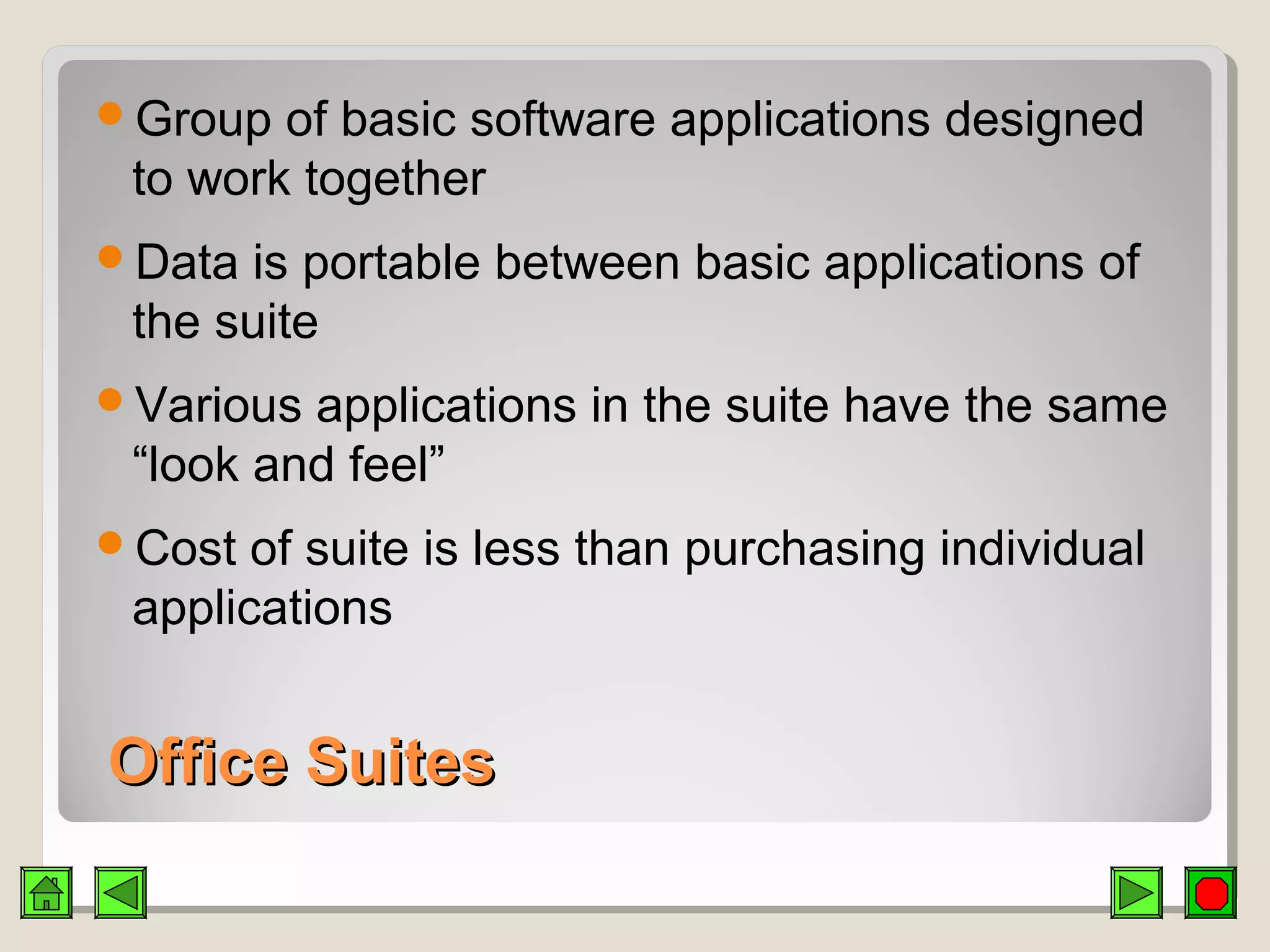 Office SuitesOffice Suites
Group of basic software applications designed
to work together
Data is portable between basic applications of
the suite
Various applications in the suite have the same
“look and feel”
Cost of suite is less than purchasing individual
applications
 