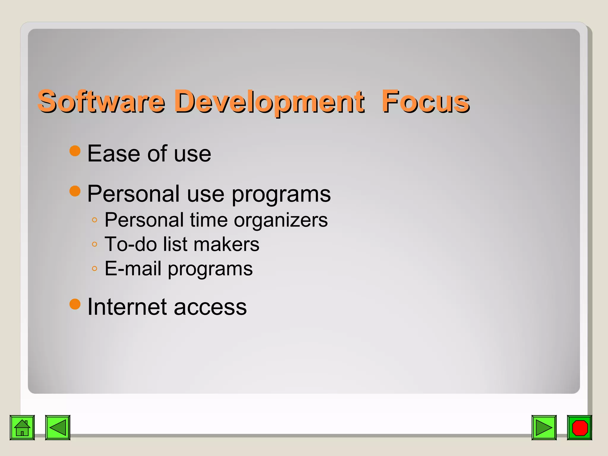 Software Development FocusSoftware Development Focus
Ease of use
Personal use programs
◦ Personal time organizers
◦ To-do list makers
◦ E-mail programs
Internet access
 