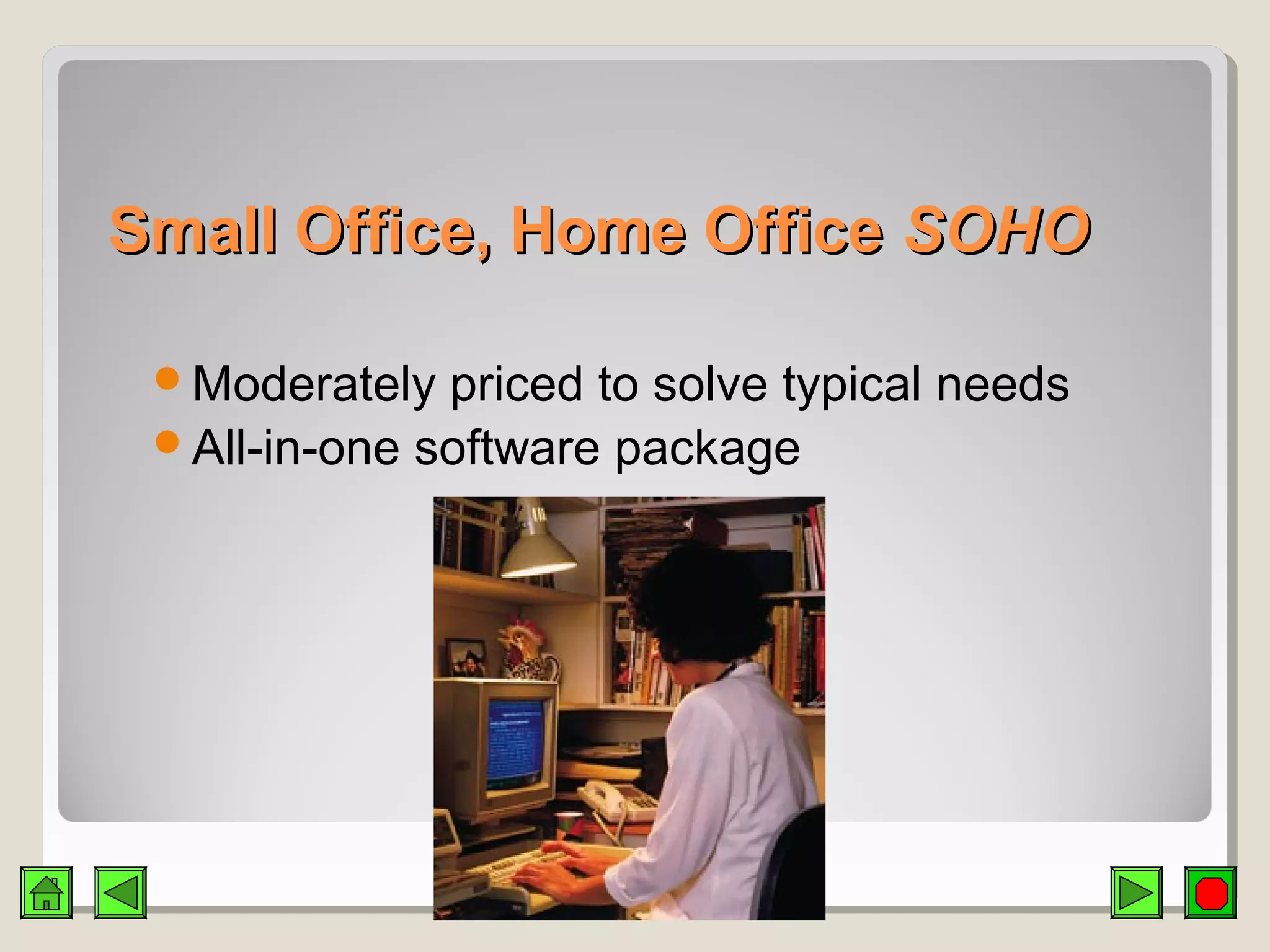 Small Office, Home OfficeSmall Office, Home Office SOHOSOHO
Moderately priced to solve typical needs
All-in-one software package
 
