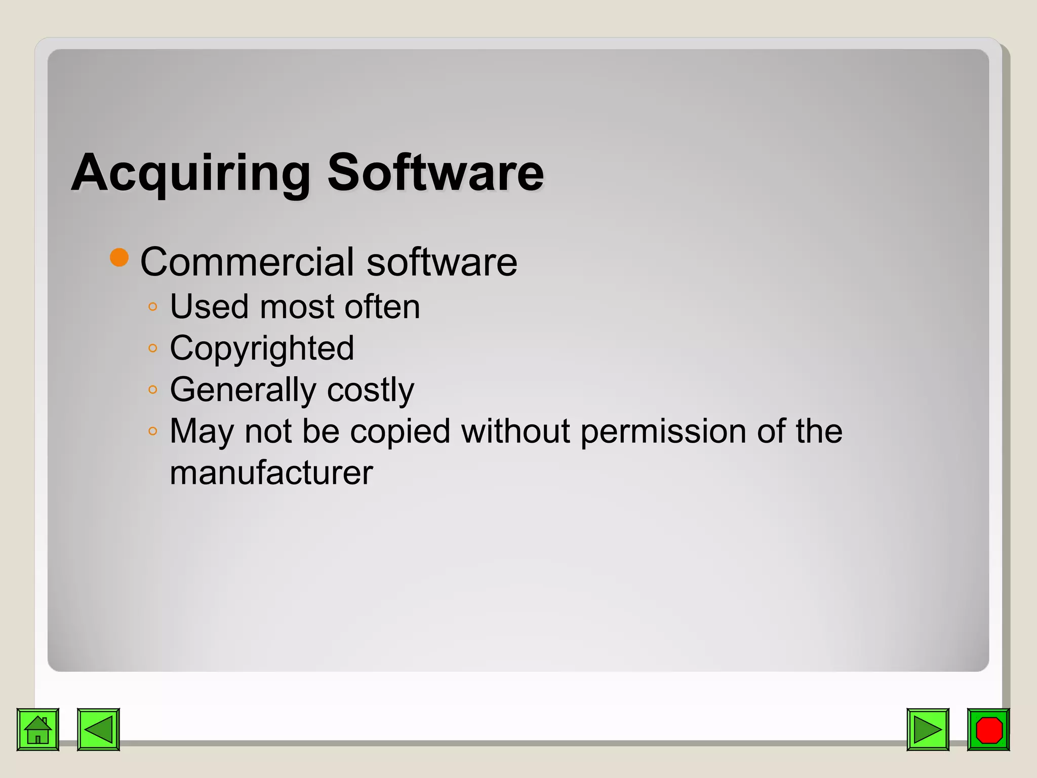 Acquiring SoftwareAcquiring Software
Commercial software
◦ Used most often
◦ Copyrighted
◦ Generally costly
◦ May not be copied without permission of the
manufacturer
 