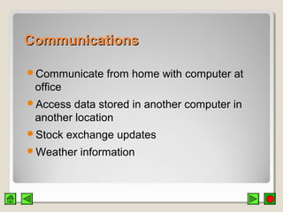 CommunicationsCommunications
Communicate from home with computer at
office
Access data stored in another computer in
another location
Stock exchange updates
Weather information
 