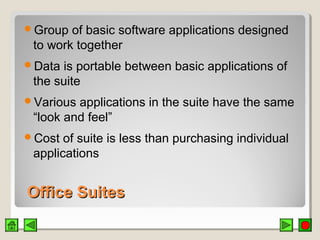Office SuitesOffice Suites
Group of basic software applications designed
to work together
Data is portable between basic applications of
the suite
Various applications in the suite have the same
“look and feel”
Cost of suite is less than purchasing individual
applications
 