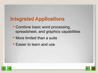 Integrated ApplicationsIntegrated Applications
Combine basic word processing,
spreadsheet, and graphics capabilities
More limited than a suite
Easier to learn and use
 