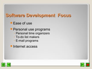 Software Development FocusSoftware Development Focus
Ease of use
Personal use programs
◦ Personal time organizers
◦ To-do list makers
◦ E-mail programs
Internet access
 