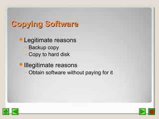 Copying SoftwareCopying Software
Legitimate reasons
◦ Backup copy
◦ Copy to hard disk
Illegitimate reasons
◦ Obtain software without paying for it
 