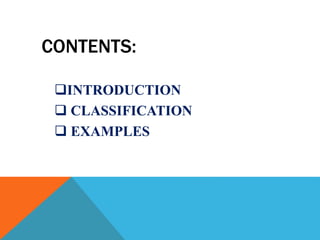 CONTENTS:
INTRODUCTION
 CLASSIFICATION
 EXAMPLES
 