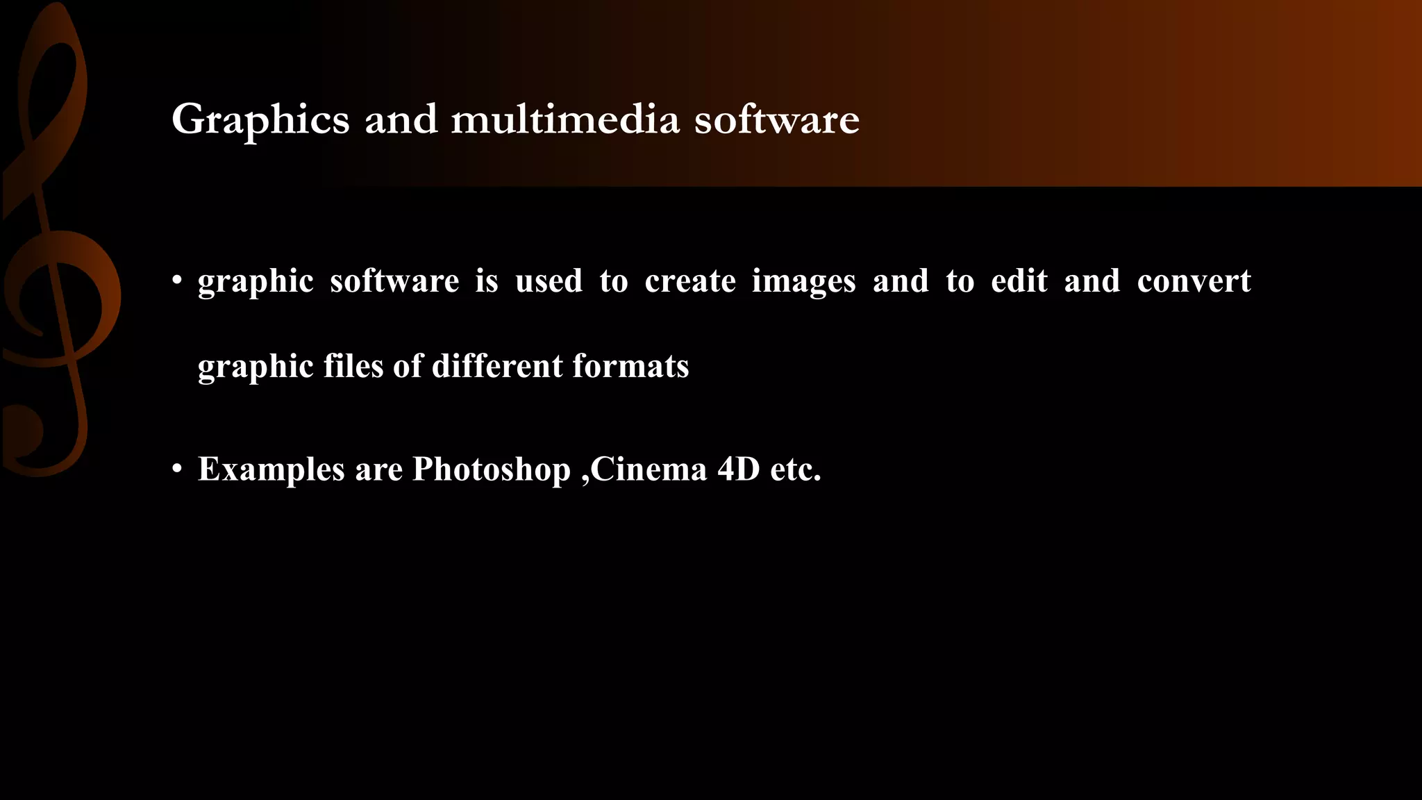 Graphics and multimedia software
• graphic software is used to create images and to edit and convert
graphic files of different formats
• Examples are Photoshop ,Cinema 4D etc.
 