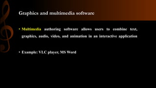 Graphics and multimedia software
• Multimedia authoring software allows users to combine text,
graphics, audio, video, and animation in an interactive application
• Example: VLC player, MS Word
 
