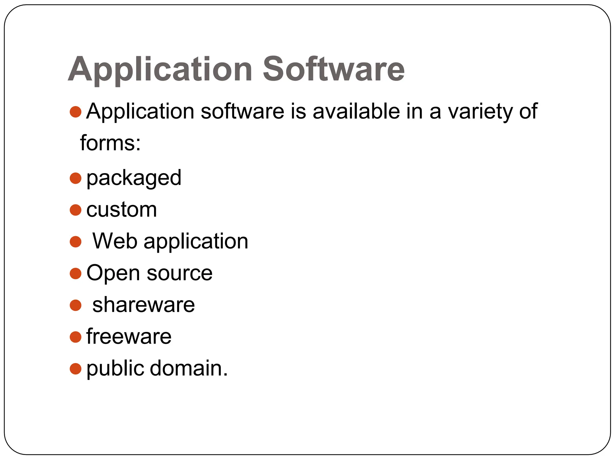 Application Software
⚫Application software is available in a variety of
forms:
⚫packaged
⚫custom
⚫ Web application
⚫Open source
⚫ shareware
⚫freeware
⚫public domain.
 