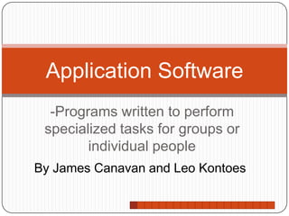 -Programs written to perform specialized tasks for groups or individual people Application Software By James Canavan and Leo Kontoes 