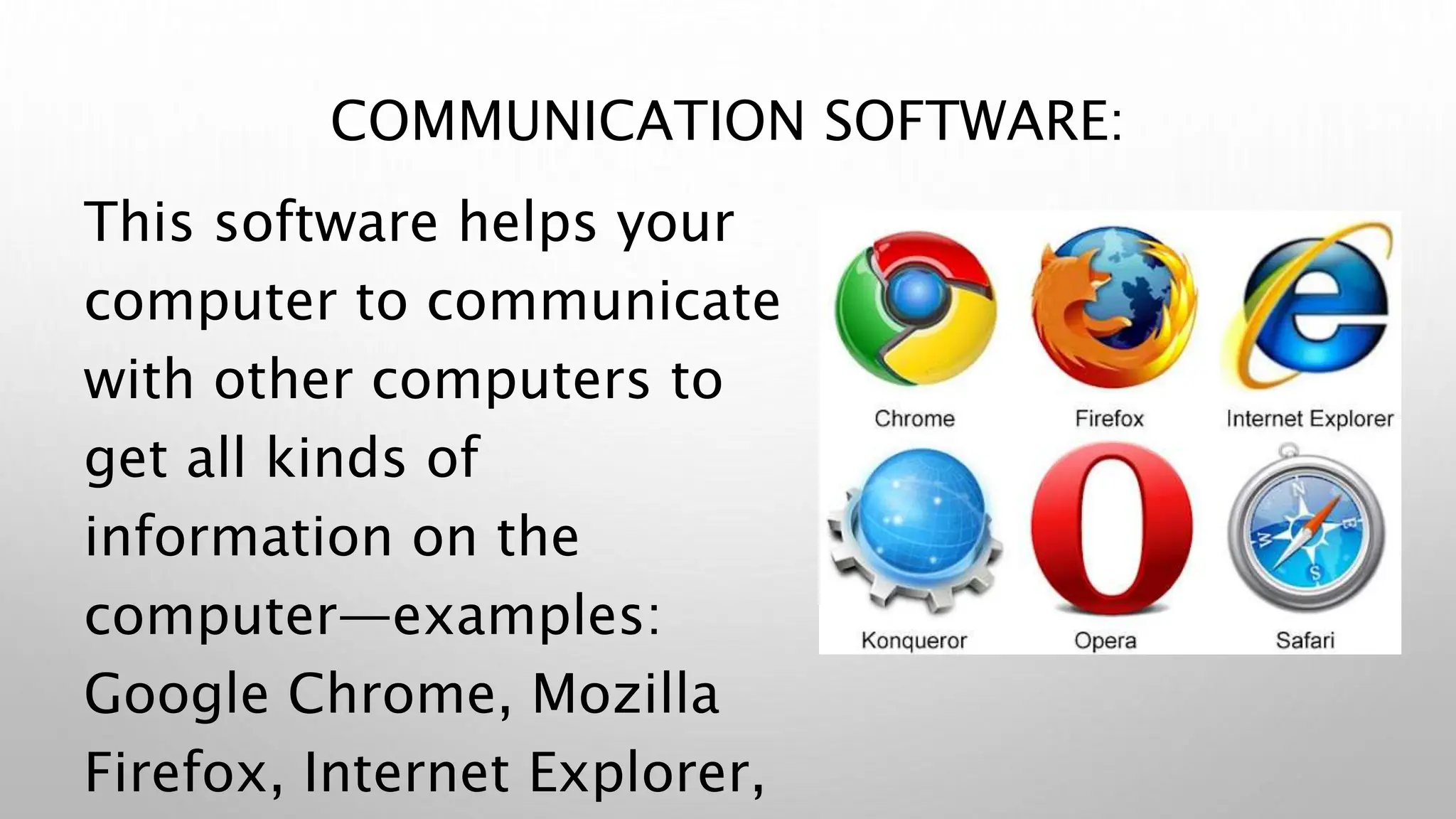 COMMUNICATION SOFTWARE:
This software helps your
computer to communicate
with other computers to
get all kinds of
information on the
computer—examples:
Google Chrome, Mozilla
Firefox, Internet Explorer,
 