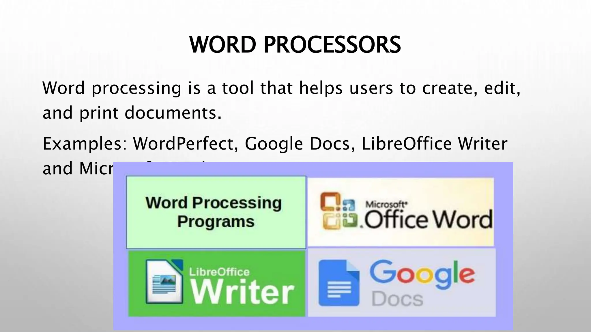 WORD PROCESSORS
Word processing is a tool that helps users to create, edit,
and print documents.
Examples: WordPerfect, Google Docs, LibreOffice Writer
and Microsoft Word
 