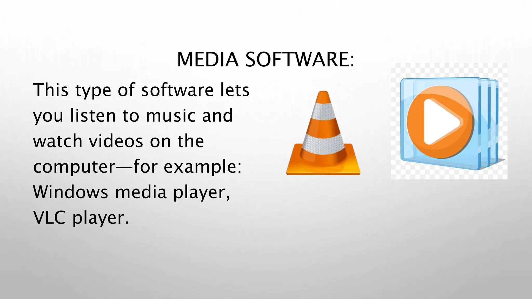 MEDIA SOFTWARE:
This type of software lets
you listen to music and
watch videos on the
computer—for example:
Windows media player,
VLC player.
 