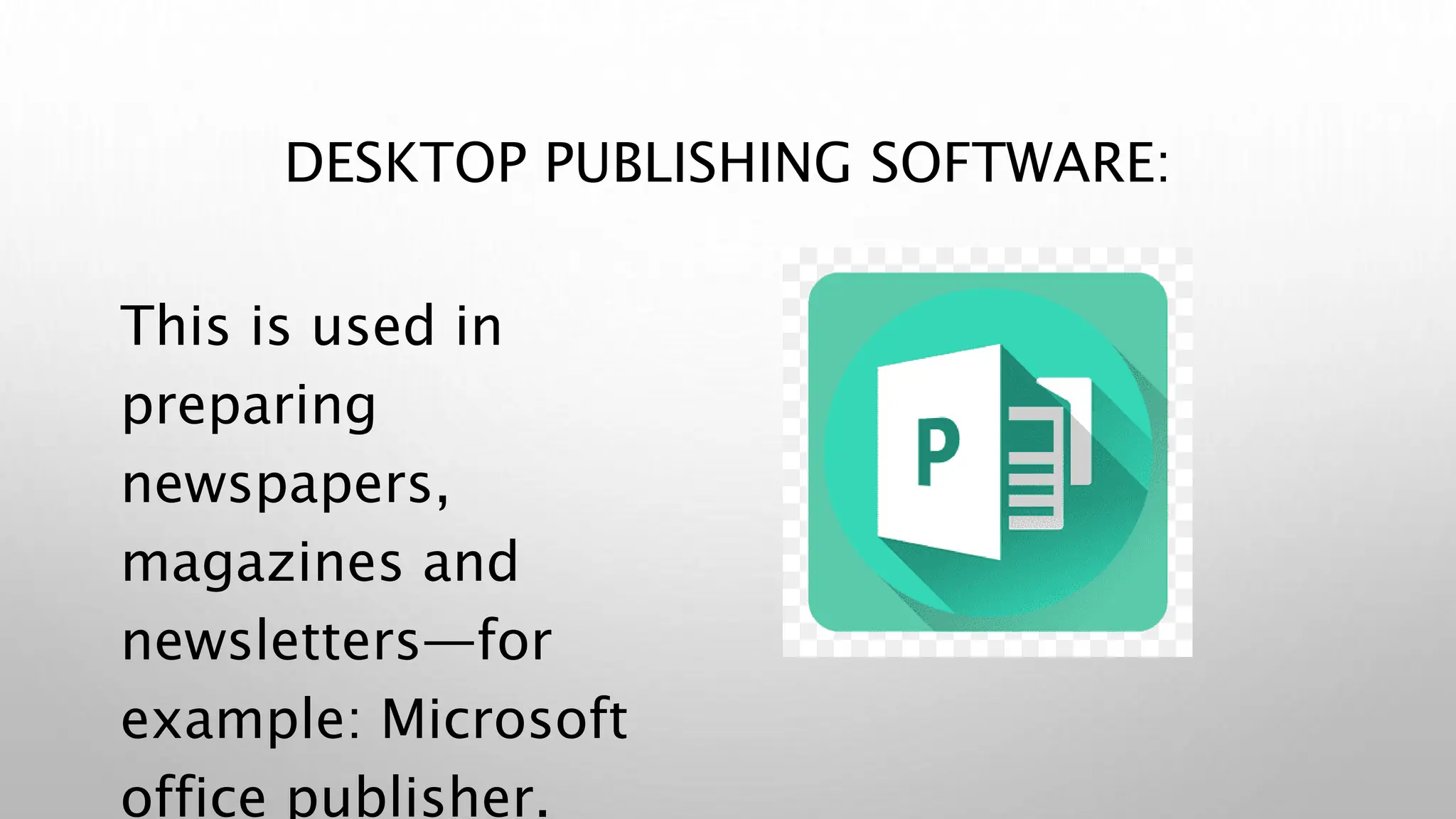 DESKTOP PUBLISHING SOFTWARE:
This is used in
preparing
newspapers,
magazines and
newsletters—for
example: Microsoft
office publisher.
 
