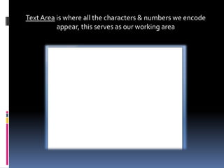 Text Area is where all the characters & numbers we encode
appear, this serves as our working area
 