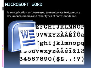 MICROSOFT WORD
Is an application software used to manipulate text, prepare
documents, memos and other types of correspondence.
 