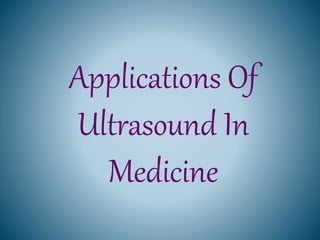 Applications Of
Ultrasound In
Medicine
 