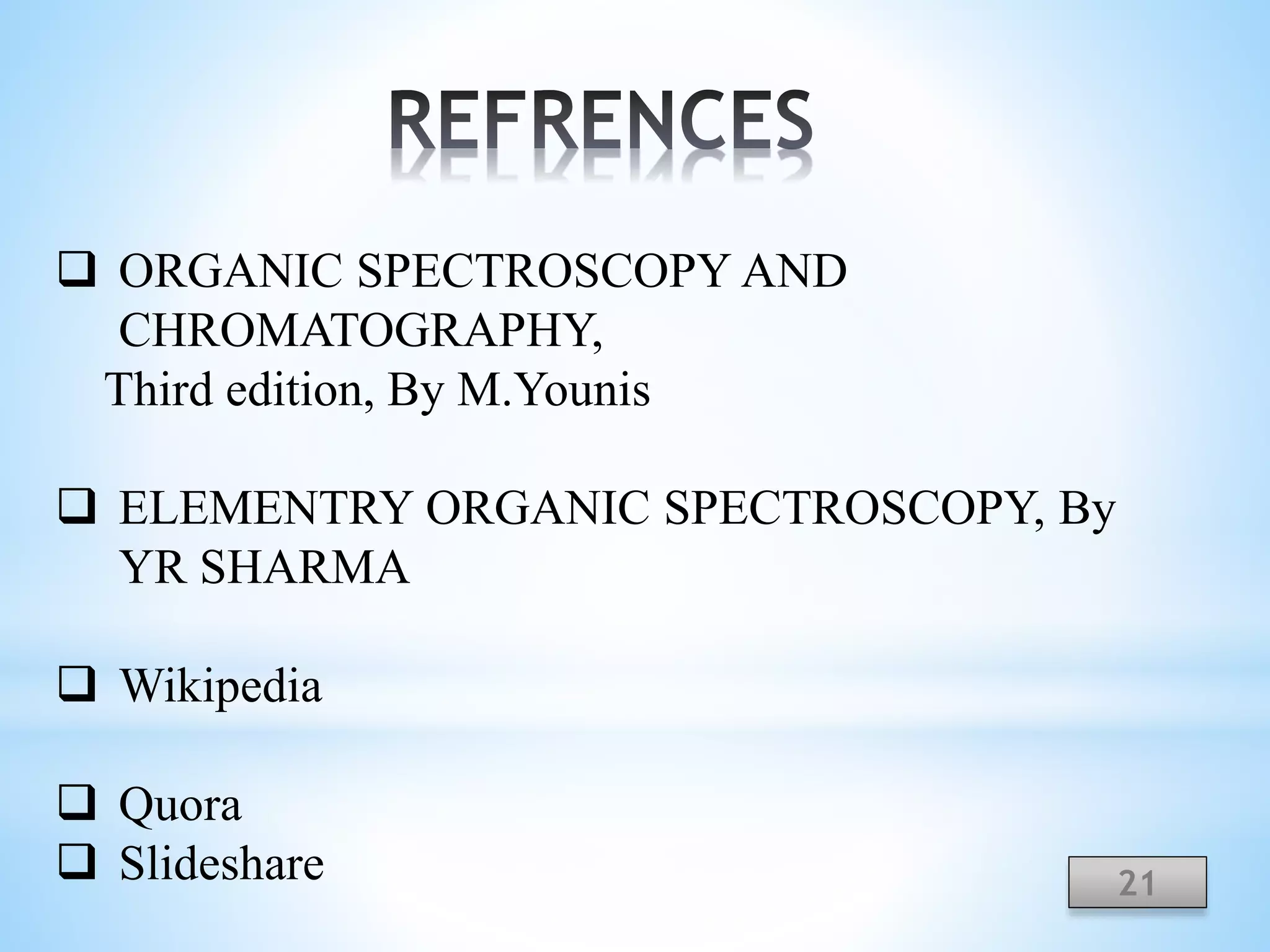  ORGANIC SPECTROSCOPY AND
CHROMATOGRAPHY,
Third edition, By M.Younis
 ELEMENTRY ORGANIC SPECTROSCOPY, By
YR SHARMA
 Wikipedia
 Quora
 Slideshare 21
 