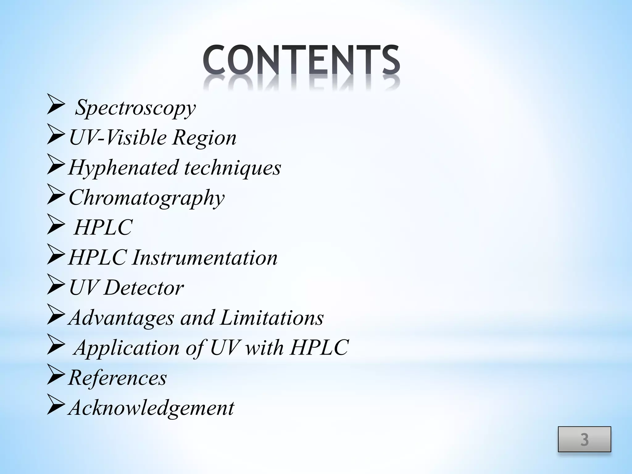  Spectroscopy
UV-Visible Region
Hyphenated techniques
Chromatography
 HPLC
HPLC Instrumentation
UV Detector
Advantages and Limitations
 Application of UV with HPLC
References
Acknowledgement
3
 