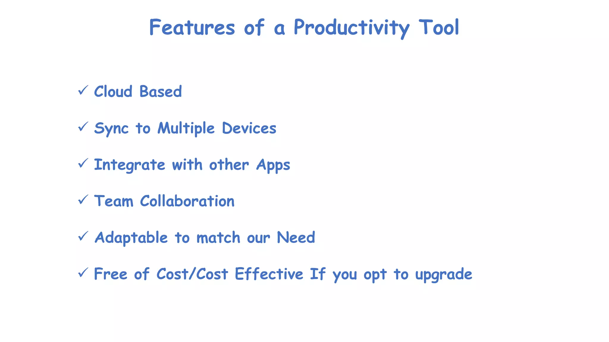 Features of a Productivity Tool
 Cloud Based
 Sync to Multiple Devices
 Integrate with other Apps
 Team Collaboration
 Adaptable to match our Need
 Free of Cost/Cost Effective If you opt to upgrade
 