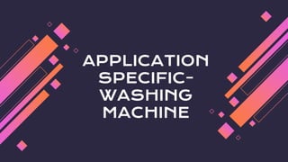 APPLICATION
SPECIFIC-
WASHING
MACHINE
 