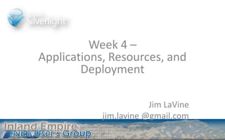 Week 4 – Applications, Resources, and Deployment Jim LaVine jim.lavine @gmail.com 