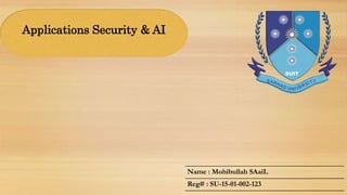 Name : Mohibullah SAaiL
Reg# : SU-15-01-002-123
Applications Security & AI
 